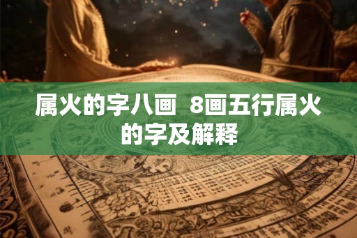 属火的字八画  8画五行属火的字及解释