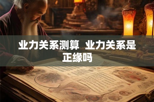 业力关系测算  业力关系是正缘吗