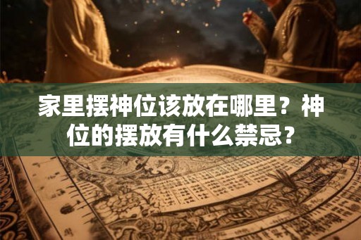 家里摆神位该放在哪里？神位的摆放有什么禁忌？