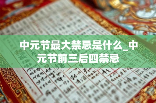 中元节最大禁忌是什么_中元节前三后四禁忌