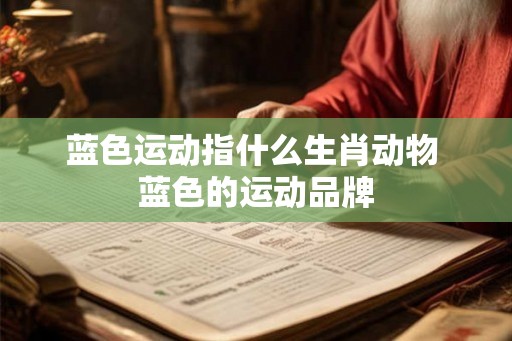 蓝色运动指什么生肖动物 蓝色的运动品牌