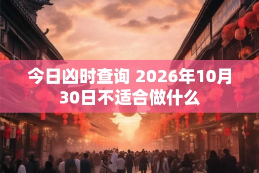 今日凶时查询 2026年10月30日不适合做什么 今日凶时查询 2026年10月30日不适合做什么