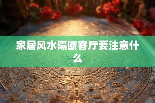 家居风水隔断客厅要注意什么