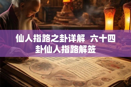 仙人指路之卦详解 六十四卦仙人指路解签 仙人指路之卦详解 六十四卦仙人指路解签