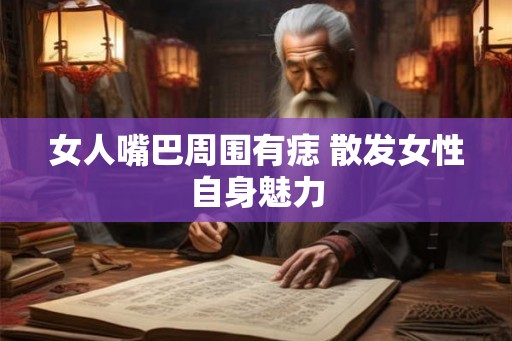 女人嘴巴周围有痣 散发女性自身魅力