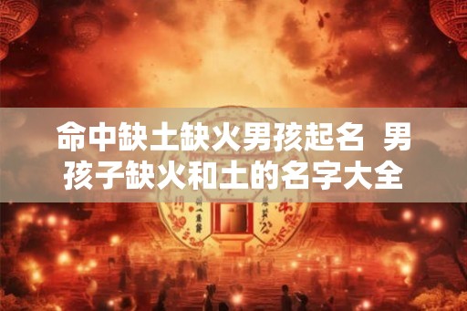 命中缺土缺火男孩起名  男孩子缺火和土的名字大全
