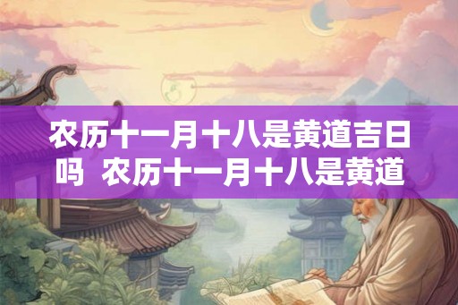 农历十一月十八是黄道吉日吗  农历十一月十八是黄道吉日吗