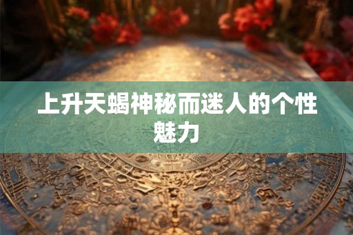 上升天蝎神秘而迷人的个性魅力
