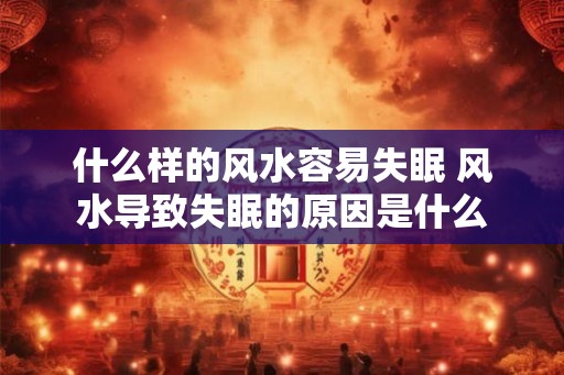 什么样的风水容易失眠 风水导致失眠的原因是什么