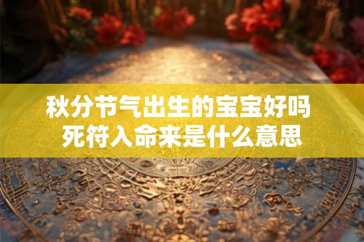秋分节气出生的宝宝好吗 死符入命来是什么意思 秋分节气出生的宝宝好吗 死符入命来是什么意思