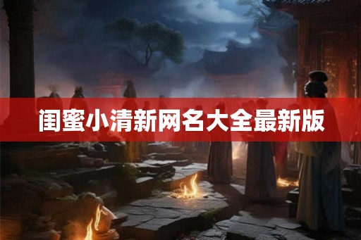 闺蜜小清新网名大全最新版