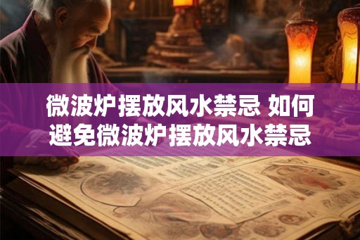 微波炉摆放风水禁忌 如何避免微波炉摆放风水禁忌