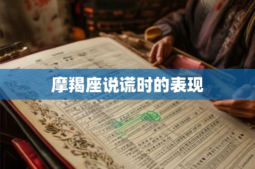 摩羯座说谎时的表现
