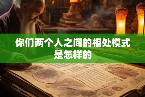 你们两个人之间的相处模式是怎样的