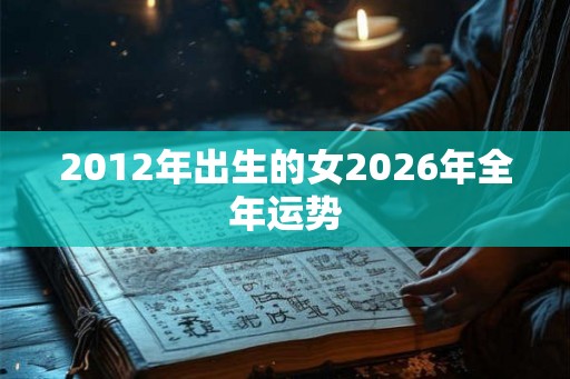 2012年出生的女2026年全年运势