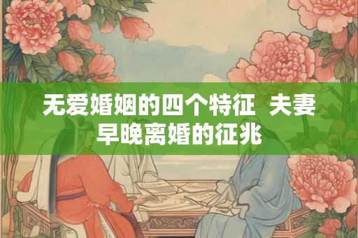 无爱婚姻的四个特征 夫妻早晚离婚的征兆 无爱婚姻的四个特征 夫妻早晚离婚的征兆