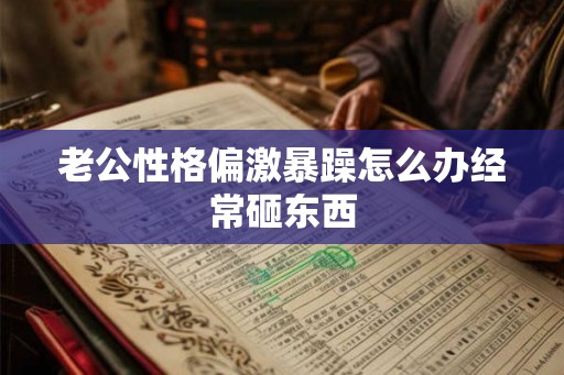 老公性格偏激暴躁怎么办经常砸东西