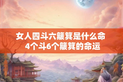 女人四斗六簸箕是什么命  4个斗6个簸箕的命运