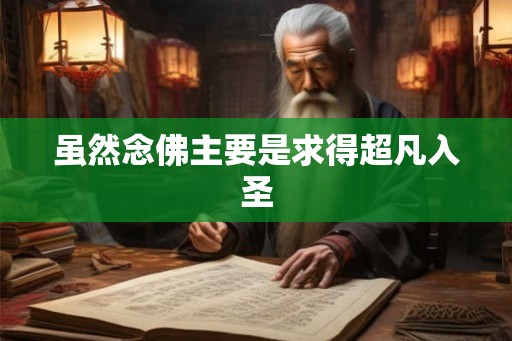 虽然念佛主要是求得超凡入圣