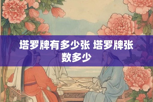 塔罗牌有多少张 塔罗牌张数多少