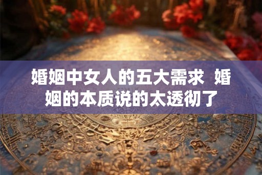 婚姻中女人的五大需求 婚姻的本质说的太透彻了 婚姻中女人的五大需求 婚姻的本质说的太透彻了