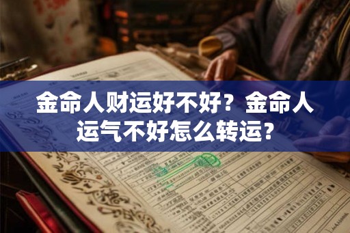 金命人财运好不好？金命人运气不好怎么转运？