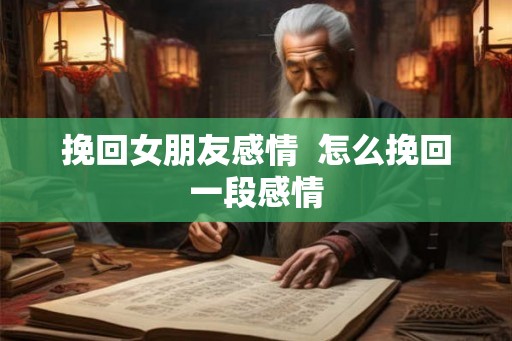 挽回女朋友感情  怎么挽回一段感情