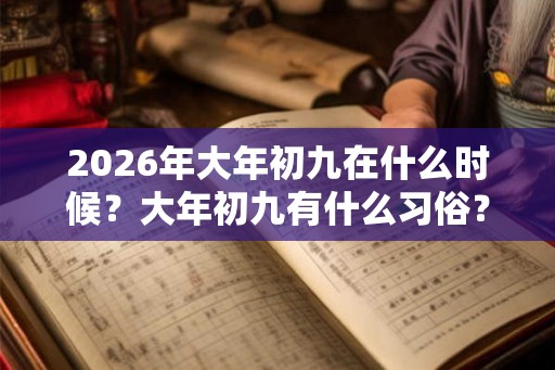 2026年大年初九在什么时候？大年初九有什么习俗？