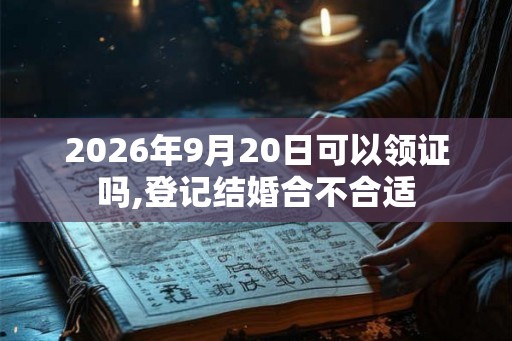 2026年9月20日可以领证吗,登记结婚合不合适