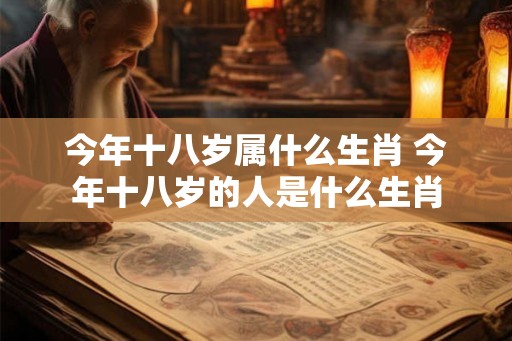 今年十八岁属什么生肖 今年十八岁的人是什么生肖