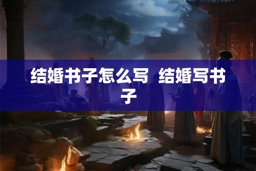 结婚书子怎么写  结婚写书子