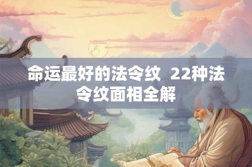 命运最好的法令纹  22种法令纹面相全解