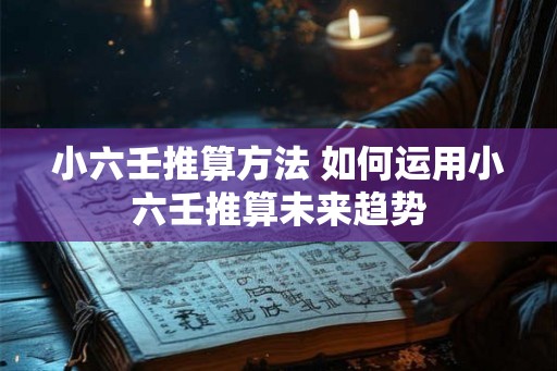 小六壬推算方法 如何运用小六壬推算未来趋势