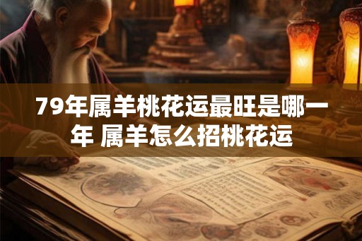 79年属羊桃花运最旺是哪一年 属羊怎么招桃花运