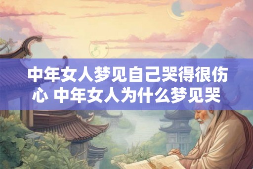 中年女人梦见自己哭得很伤心 中年女人为什么梦见哭得很伤心