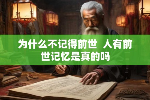为什么不记得前世  人有前世记忆是真的吗