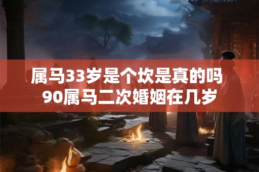 属马33岁是个坎是真的吗 90属马二次婚姻在几岁