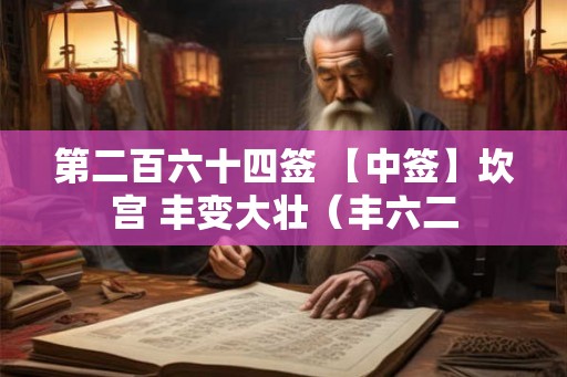 第二百六十四签 【中签】坎宫 丰变大壮（丰六二