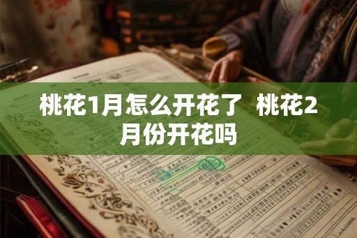 桃花1月怎么开花了  桃花2月份开花吗