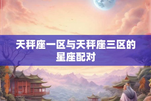 天秤座一区与天秤座三区的星座配对