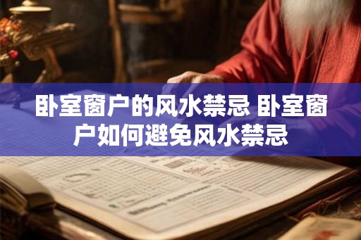 卧室窗户的风水禁忌 卧室窗户如何避免风水禁忌 卧室窗户的风水禁忌 卧室窗户如何避免风水禁忌