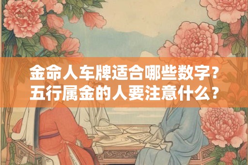 金命人车牌适合哪些数字？五行属金的人要注意什么？