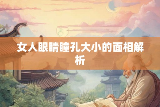 女人眼睛瞳孔大小的面相解析