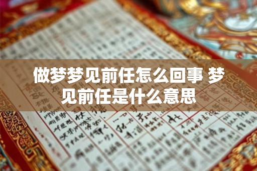 做梦梦见前任怎么回事 梦见前任是什么意思 做梦梦见前任怎么回事 梦见前任是什么意思