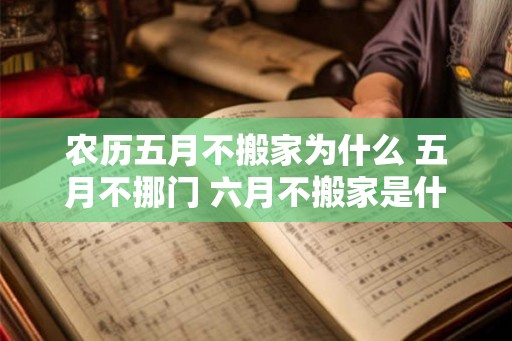 农历五月不搬家为什么 五月不挪门 六月不搬家是什么意思
