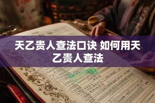 天乙贵人查法口诀 如何用天乙贵人查法
