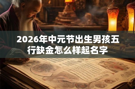 2026年中元节出生男孩五行缺金怎么样起名字