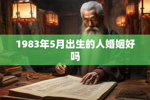 1983年5月出生的人婚姻好吗