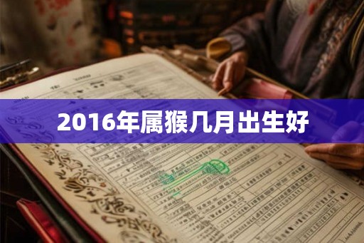 2016年属猴几月出生好