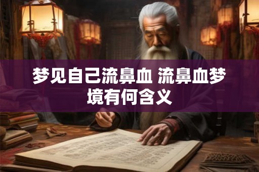 梦见自己流鼻血 流鼻血梦境有何含义